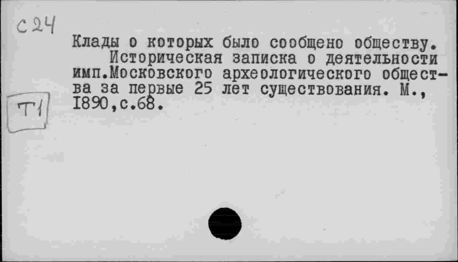 ﻿Клады о которых было сообщено обществу.
Историческая записка о деятельности имп.Московского археологического общества за первые 25 лет существования. М., 1890,с.68.